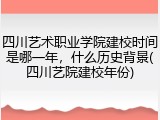 四川艺术职业学院建校时间是哪一年，什么历史背景(四川艺院建校年份)