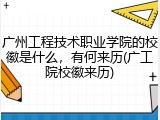 广州工程技术职业学院的校徽是什么，有何来历(广工院校徽来历)