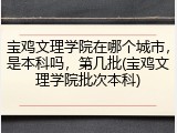 宝鸡文理学院在哪个城市，是本科吗，第几批(宝鸡文理学院批次本科)