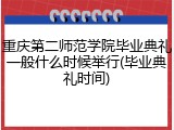 重庆第二师范学院毕业典礼一般什么时候举行(毕业典礼时间)