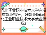 河北工业职业技术大学有没有就业指导，好就业吗(河北工业职业技术大学就业情况)