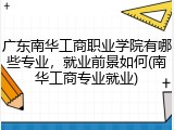 广东南华工商职业学院有哪些专业，就业前景如何(南华工商专业就业)