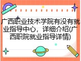 广西职业技术学院有没有就业指导中心，详细介绍(广西职院就业指导详情)