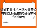 潮汕职业技术学院专业开设有哪些,特色在哪(潮汕学院专业特色)