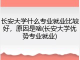 长安大学什么专业就业比较好，原因是啥(长安大学优势专业就业)