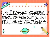 河北工程大学科信学院的思想政治教育怎么样(河北工程大学科信学院思政教育)