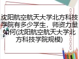 沈阳航空航天大学北方科技学院有多少学生，师资力量如何(沈阳航空航天大学北方科技学院规模)