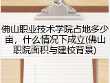 佛山职业技术学院占地多少亩，什么情况下成立(佛山职院面积与建校背景)