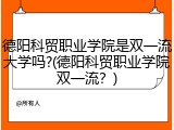德阳科贸职业学院是双一流大学吗?(德阳科贸职业学院双一流？)