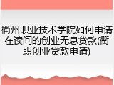 衢州职业技术学院如何申请在读间的创业无息贷款(衢职创业贷款申请)