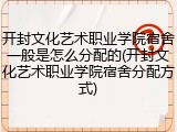 开封文化艺术职业学院宿舍一般是怎么分配的(开封文化艺术职业学院宿舍分配方式)