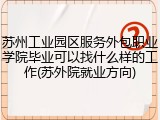 苏州工业园区服务外包职业学院毕业可以找什么样的工作(苏外院就业方向)