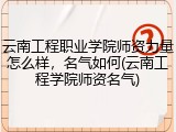 云南工程职业学院师资力量怎么样，名气如何(云南工程学院师资名气)
