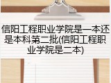 信阳工程职业学院是一本还是本科第二批(信阳工程职业学院是二本)