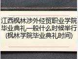 江西枫林涉外经贸职业学院毕业典礼一般什么时候举行(枫林学院毕业典礼时间)