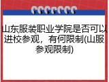 山东服装职业学院是否可以进校参观，有何限制(山服参观限制)