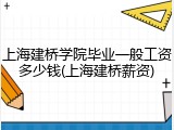 上海建桥学院毕业一般工资多少钱(上海建桥薪资)