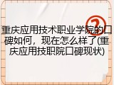 重庆应用技术职业学院的口碑如何，现在怎么样了(重庆应用技职院口碑现状)