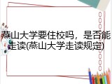 燕山大学要住校吗，是否能走读(燕山大学走读规定)