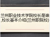 兰州职业技术学院校长是谁,校长基本介绍(兰州职院校)