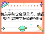 赣东学院含金量量吗，值得报吗(赣东学院值得报吗)