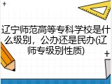 辽宁师范高等专科学校是什么级别，公办还是民办(辽师专级别性质)