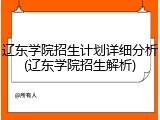 辽东学院招生计划详细分析(辽东学院招生解析)