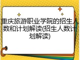 重庆旅游职业学院的招生人数和计划解读(招生人数计划解读)
