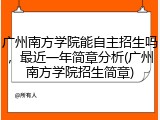 广州南方学院能自主招生吗，最近一年简章分析(广州南方学院招生简章)