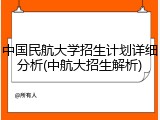 中国民航大学招生计划详细分析(中航大招生解析)