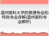 温州医科大学的普通专业和特色专业详解(温州医科专业解析)
