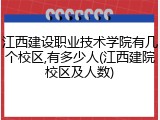 江西建设职业技术学院有几个校区,有多少人(江西建院校区及人数)