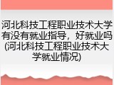 河北科技工程职业技术大学有没有就业指导，好就业吗(河北科技工程职业技术大学就业情况)