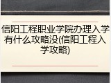 信阳工程职业学院办理入学有什么攻略没(信阳工程入学攻略)