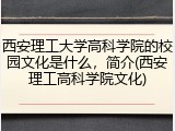 西安理工大学高科学院的校园文化是什么，简介(西安理工高科学院文化)
