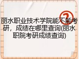 丽水职业技术学院能不能考研，成绩在哪里查询(丽水职院考研成绩查询)