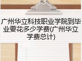 广州华立科技职业学院到毕业要花多少学费(广州华立学费总计)