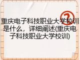 重庆电子科技职业大学校训是什么，详细阐述(重庆电子科技职业大学校训)