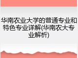 华南农业大学的普通专业和特色专业详解(华南农大专业解析)
