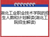 湖北工业职业技术学院的招生人数和计划解读(湖北工院招生解读)
