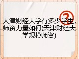 天津财经大学有多少学生，师资力量如何(天津财经大学规模师资)