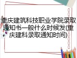 重庆建筑科技职业学院录取通知书一般什么时候发(重庆建科录取通知时间)