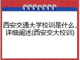 西安交通大学校训是什么，详细阐述(西安交大校训)