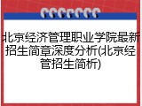 北京经济管理职业学院最新招生简章深度分析(北京经管招生简析)