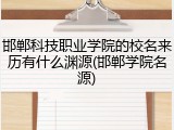 邯郸科技职业学院的校名来历有什么渊源(邯郸学院名源)
