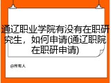 通辽职业学院有没有在职研究生，如何申请(通辽职院在职研申请)