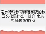 南京特殊教育师范学院的校园文化是什么，简介(南京特师校园文化)