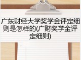 广东财经大学奖学金评定细则是怎样的(广财奖学金评定细则)