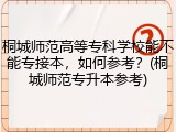 桐城师范高等专科学校能不能专接本，如何参考？(桐城师范专升本参考)