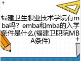 福建卫生职业技术学院有mba吗？emba和mba的入学条件是什么(福建卫职院MBA条件)